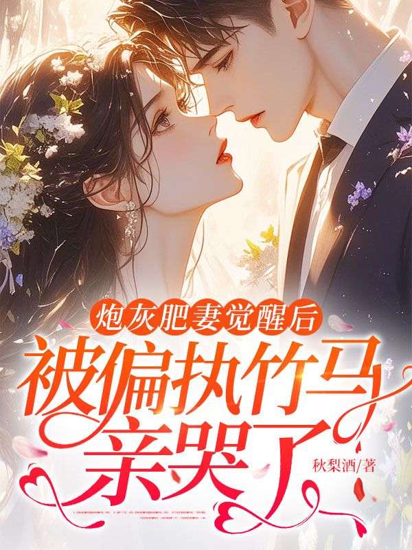 《炮灰肥妻觉醒后，被偏执竹马亲哭了》完结篇终章+特别篇（姜念,顾向南）解锁故事最终章​