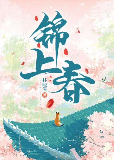 精彩小说《锦上春》全篇在线无广告,高口碑佳作(林锦瑶,柳叶烟)全文精彩内容免费在线读