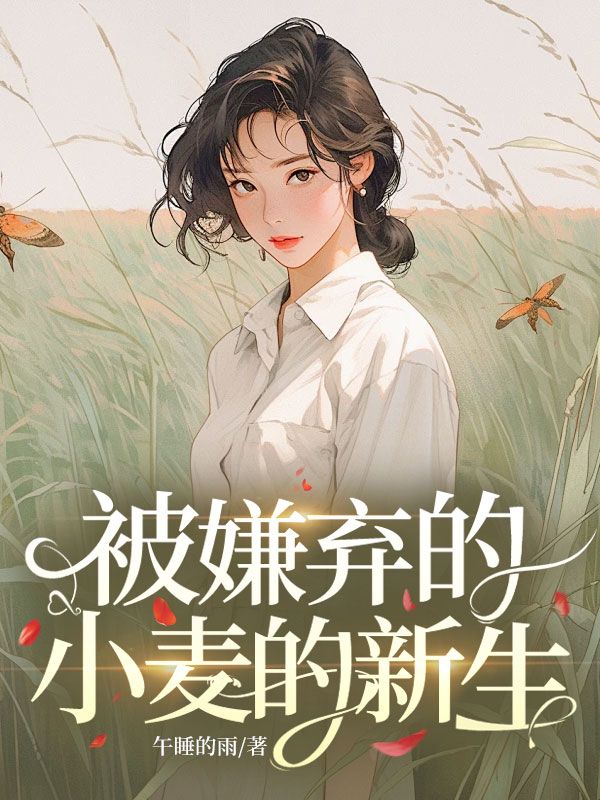全本小说《被嫌弃的小麦的新生》全文免费版(陆小麦,田敏)精彩故事,读最终篇章+外篇+续集