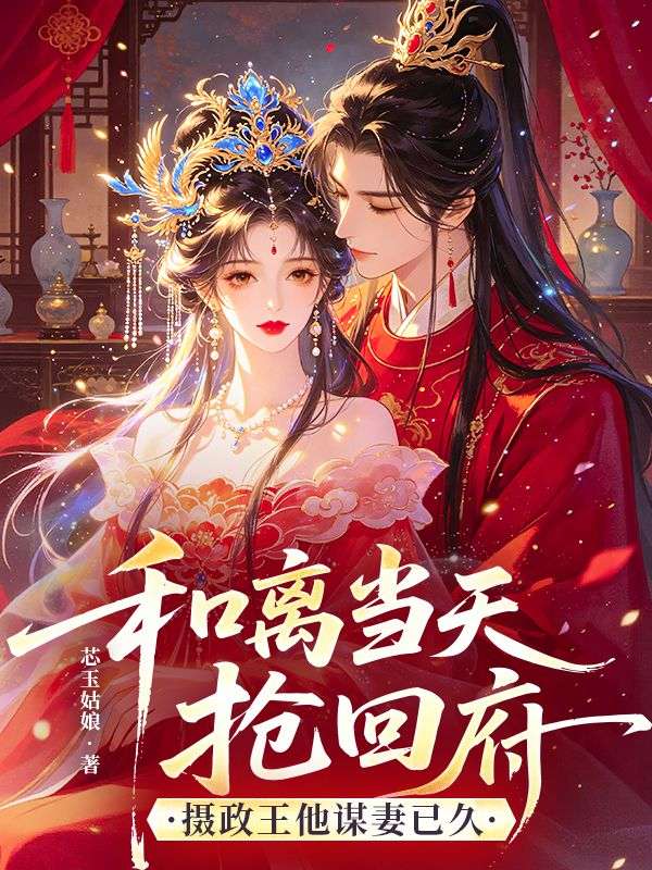 《和离当天抢回府，摄政王他谋妻已久》热门完结小说+免费阅读不收费（沈琉音,楚玄晏）全本剧情即刻畅享​