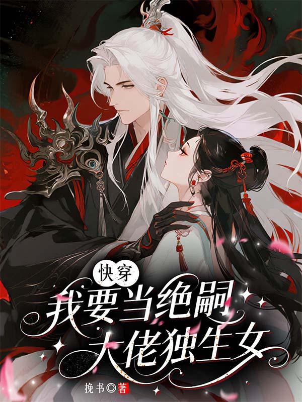 追完林如萱赵柳枝!《快穿：我要当绝嗣大佬独生女》完结篇终章 + 特别篇,全内容呈现​
