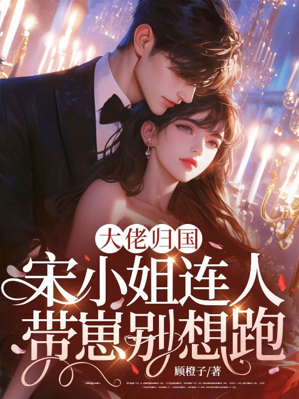 《大佬归国，宋小姐连人带崽别想跑》:沈时霄宋挽清演绎动人故事,好看全章节小说已完整,速来读​