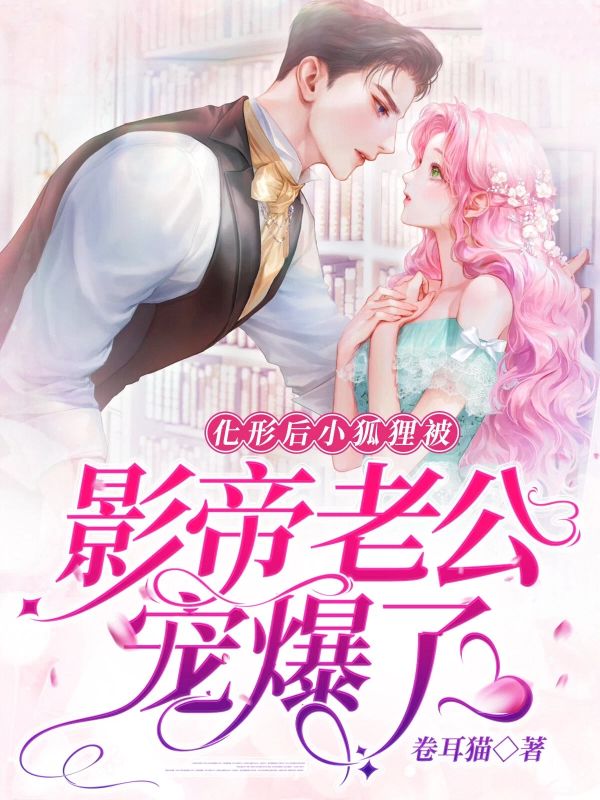 《化形后，小狐狸被影帝老公宠爆了》完结篇终章（霍踪,苏永成苏夭夭）特别篇,完整品读故事全貌​