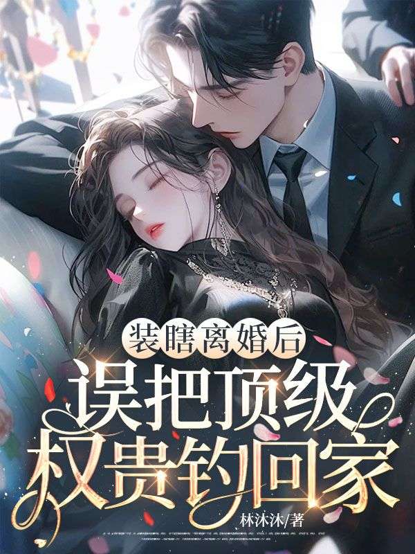 （冯静姝莫怀远）细腻怅惘情感故事《装瞎离婚后，误把顶级权贵钓回家》鸿宸阅读极简畅享不费力​