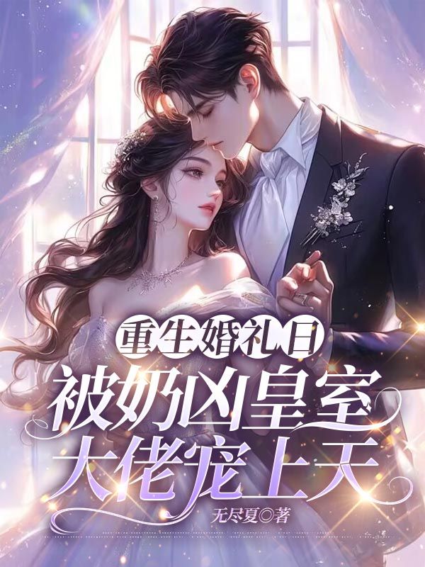 《重生婚礼日，被奶凶皇室大佬宠上天》完结篇最终篇章（祝朝夕,凌蛰）全文畅享阅读超省心​