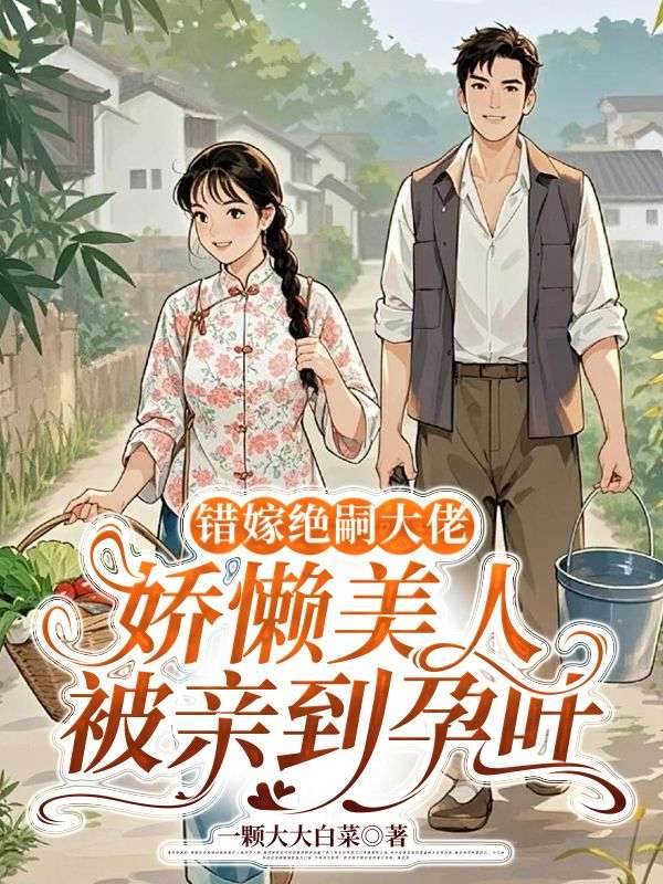 白知夏王顺小说:精彩后续+结尾《错嫁绝嗣大佬，娇懒美人被亲到孕吐》清爽版纯净阅读,全本资源