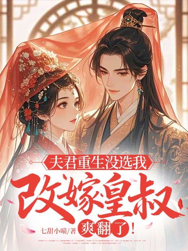 《夫君重生没选我，改嫁皇叔爽翻了》完结篇终章上线（姜明棠,谢文砚）附特别篇补全故事​