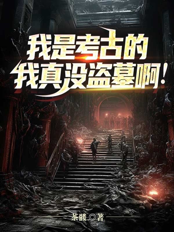 《我是考古的，我真没盗墓啊》:唐傲赵启王完本+后续（本站精选）!正篇无缺漏（唐傲,赵启王）后续剧情及时更,轻松追完大结局！